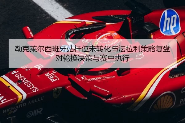 lei-ke-lai-er-xi-ban-ya-zhan-gan-wei-wei-zhuan-hua-yu-fa-la-li-ce-lve-fu-pan-dui-lun-huan-jue-ce-yu-sai-zhong-zhi-xing-2-255.jpg