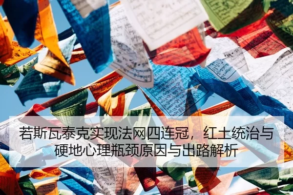 若斯瓦泰克实现法网四连冠，红土统治与硬地心理瓶颈原因与出路解析