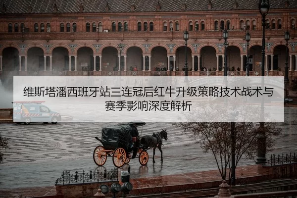 维斯塔潘西班牙站三连冠后红牛升级策略技术战术与赛季影响深度解析