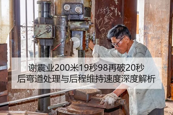 谢震业200米19秒98再破20秒后弯道处理与后程维持速度深度解析