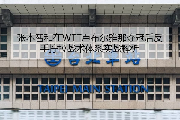 张本智和在WTT卢布尔雅那夺冠后反手拧拉战术体系实战解析