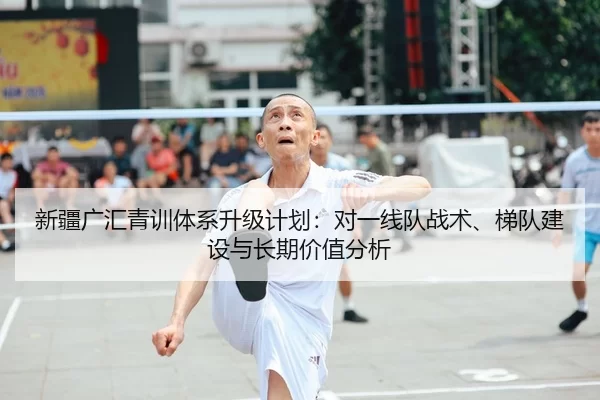 新疆广汇青训体系升级计划：对一线队战术、梯队建设与长期价值分析